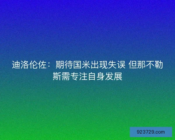 迪洛伦佐：期待国米出现失误 但那不勒斯需专注自身发展