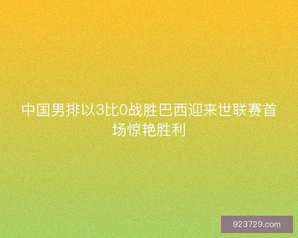 中国男排以3比0战胜巴西迎来世联赛首场惊艳胜利