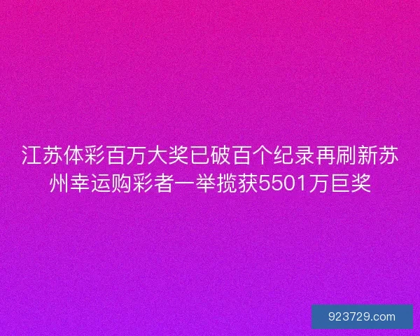 江苏体彩百万大奖已破百个纪录再刷新苏州幸运购彩者一举揽获5501万巨奖