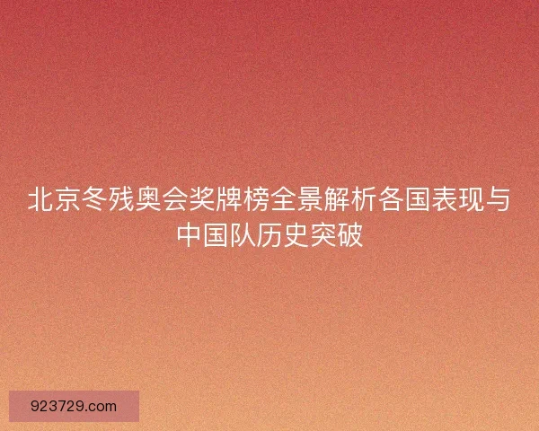 北京冬残奥会奖牌榜全景解析各国表现与中国队历史突破