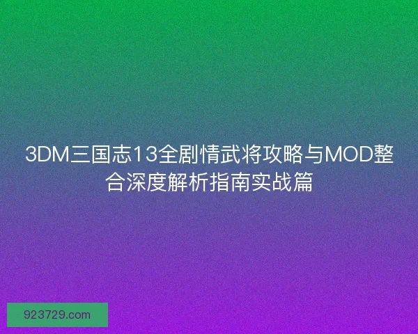 3DM三国志13全剧情武将攻略与MOD整合深度解析指南实战篇