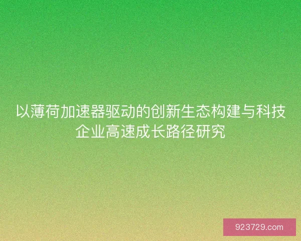 以薄荷加速器驱动的创新生态构建与科技企业高速成长路径研究
