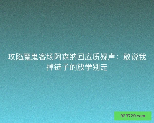 攻陷魔鬼客场阿森纳回应质疑声：敢说我掉链子的放学别走