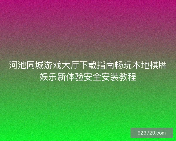 河池同城游戏大厅下载指南畅玩本地棋牌娱乐新体验安全安装教程