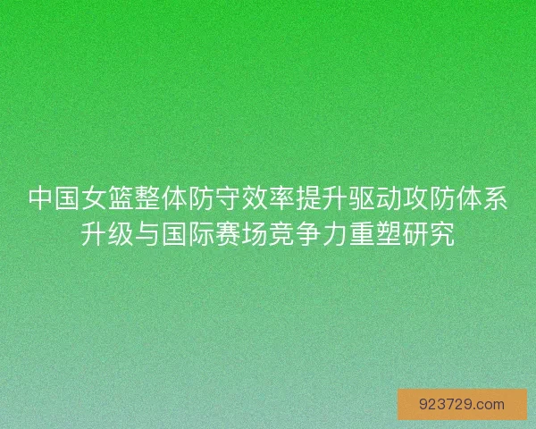 中国女篮整体防守效率提升驱动攻防体系升级与国际赛场竞争力重塑研究