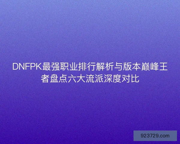 DNFPK最强职业排行解析与版本巅峰王者盘点六大流派深度对比